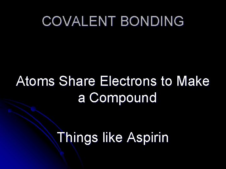 COVALENT BONDING Atoms Share Electrons to Make a Compound Things like Aspirin 