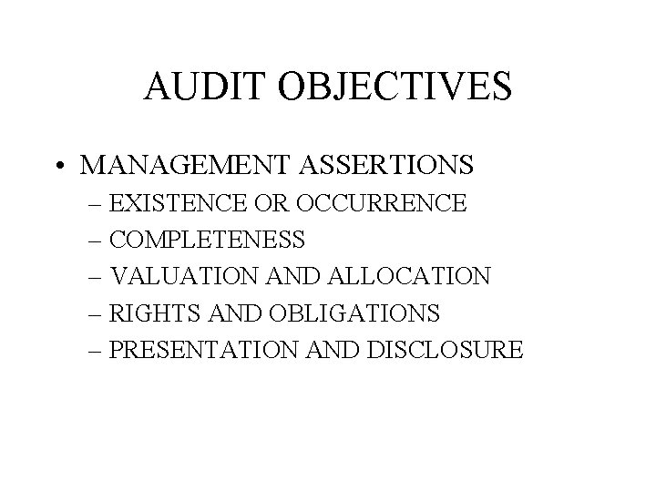AUDIT OBJECTIVES • MANAGEMENT ASSERTIONS – EXISTENCE OR OCCURRENCE – COMPLETENESS – VALUATION AND