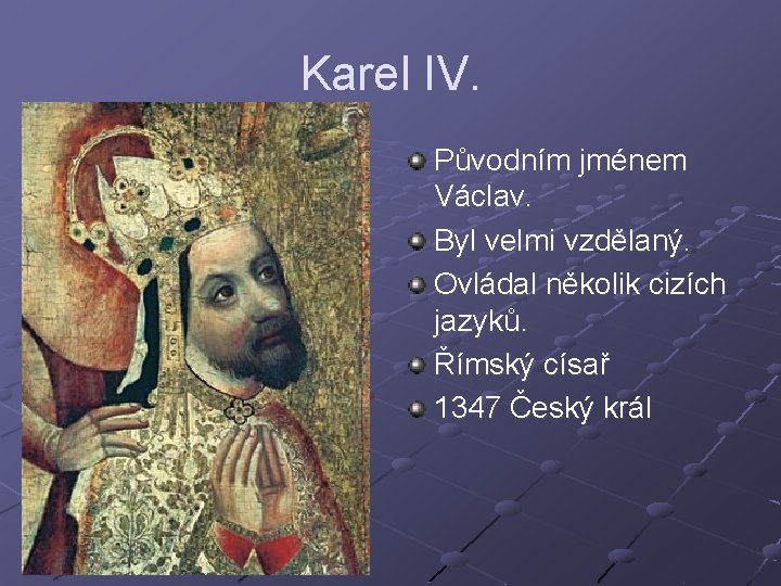 Karel IV. Původním jménem Václav. Byl velmi vzdělaný. Ovládal několik cizích jazyků. Římský císař