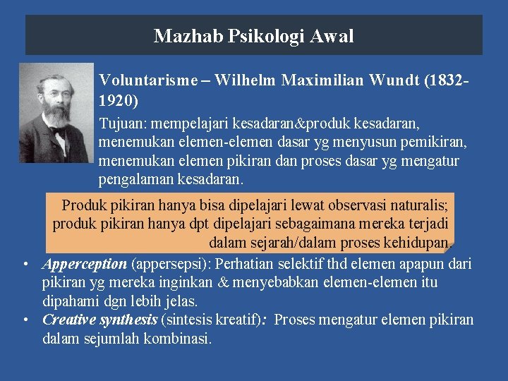 Mazhab Psikologi Awal Voluntarisme – Wilhelm Maximilian Wundt (18321920) Tujuan: mempelajari kesadaran&produk kesadaran, menemukan