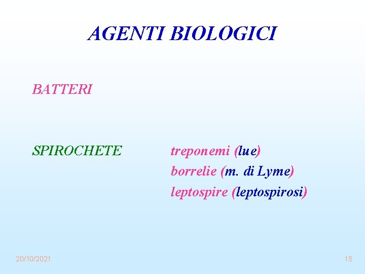 AGENTI BIOLOGICI BATTERI SPIROCHETE 20/10/2021 treponemi (lue) borrelie (m. di Lyme) leptospire (leptospirosi) 15