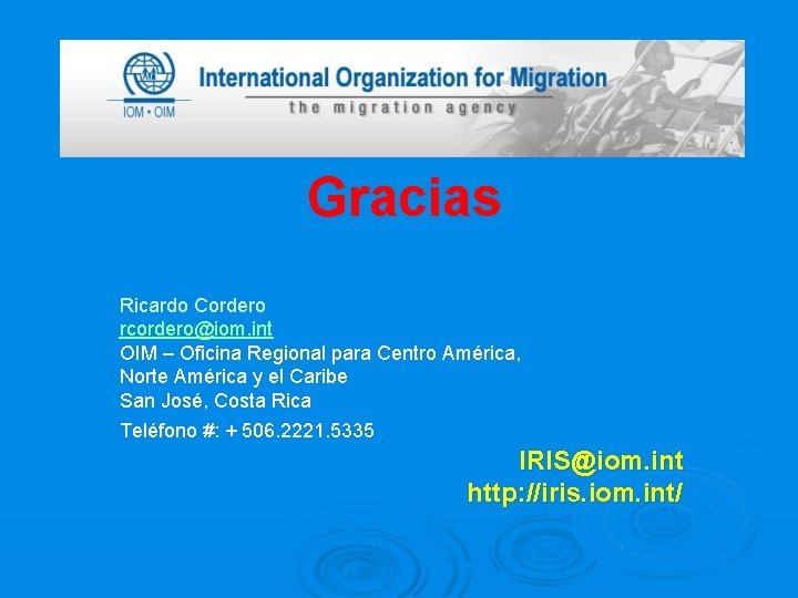Gracias Ricardo Cordero rcordero@iom. int OIM – Oficina Regional para Centro América, Norte América
