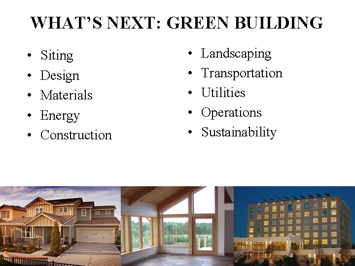 WHAT’S NEXT: GREEN BUILDING • • • Siting Design Materials Energy Construction • •
