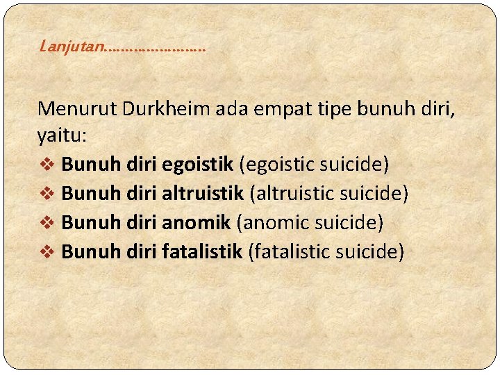 Lanjutan………… Menurut Durkheim ada empat tipe bunuh diri, yaitu: v Bunuh diri egoistik (egoistic