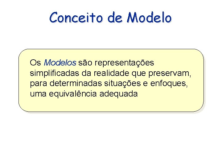 Conceito de Modelo Os Modelos são representações simplificadas da realidade que preservam, para determinadas