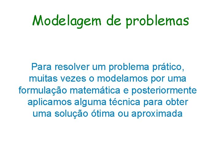 Modelagem de problemas Para resolver um problema prático, muitas vezes o modelamos por uma