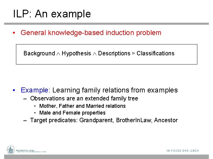 ILP: An example • General knowledge-based induction problem Background Hypothesis Descriptions ⊨ Classifications •