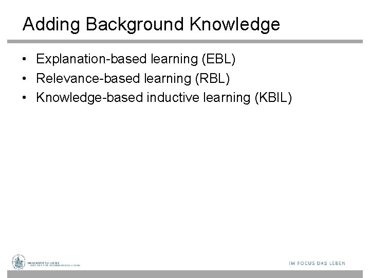 Adding Background Knowledge • Explanation-based learning (EBL) • Relevance-based learning (RBL) • Knowledge-based inductive