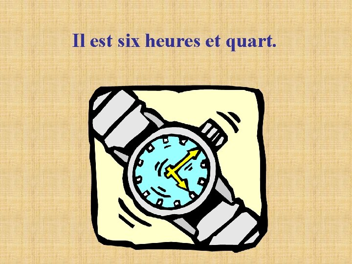 Il est six heures et quart. 