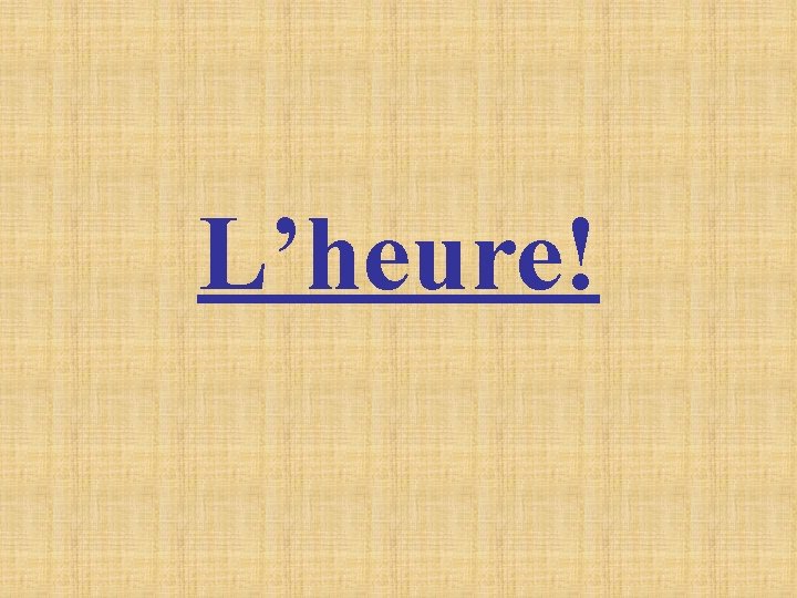 L’heure! 