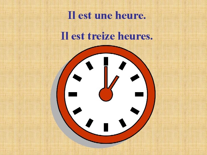 Il est une heure. Il est treize heures. 