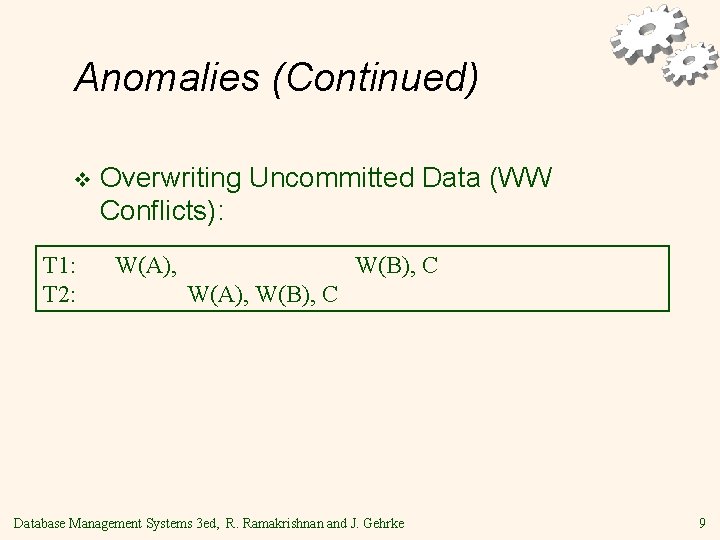 Anomalies (Continued) v T 1: T 2: Overwriting Uncommitted Data (WW Conflicts): W(A), W(B),