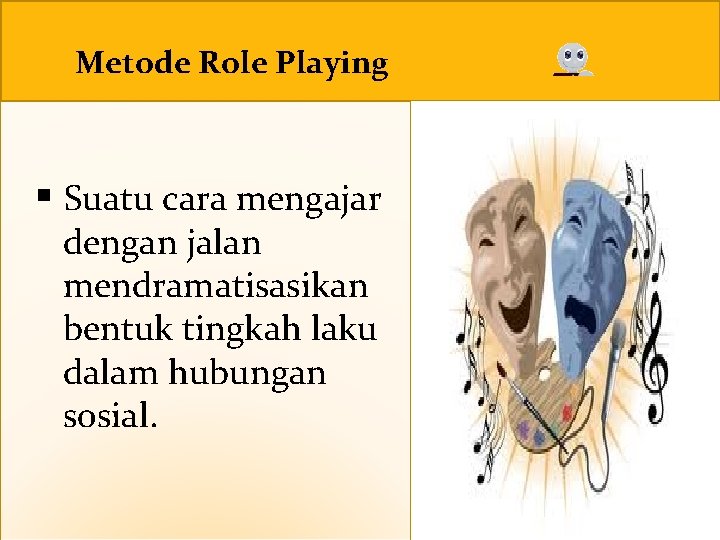 Metode Role Playing § Suatu cara mengajar dengan jalan mendramatisasikan bentuk tingkah laku dalam