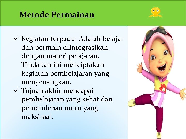 Metode Permainan ü Kegiatan terpadu: Adalah belajar dan bermain diintegrasikan dengan materi pelajaran. Tindakan