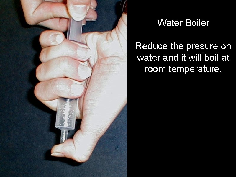 Water Boiler Reduce the presure on water and it will boil at room temperature.