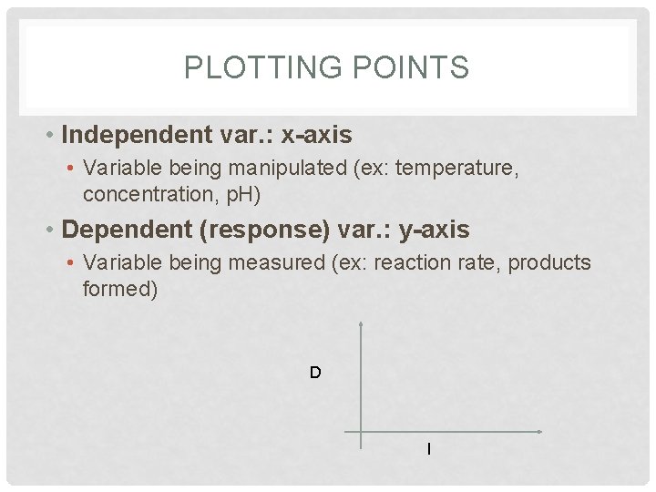 PLOTTING POINTS • Independent var. : x-axis • Variable being manipulated (ex: temperature, concentration,