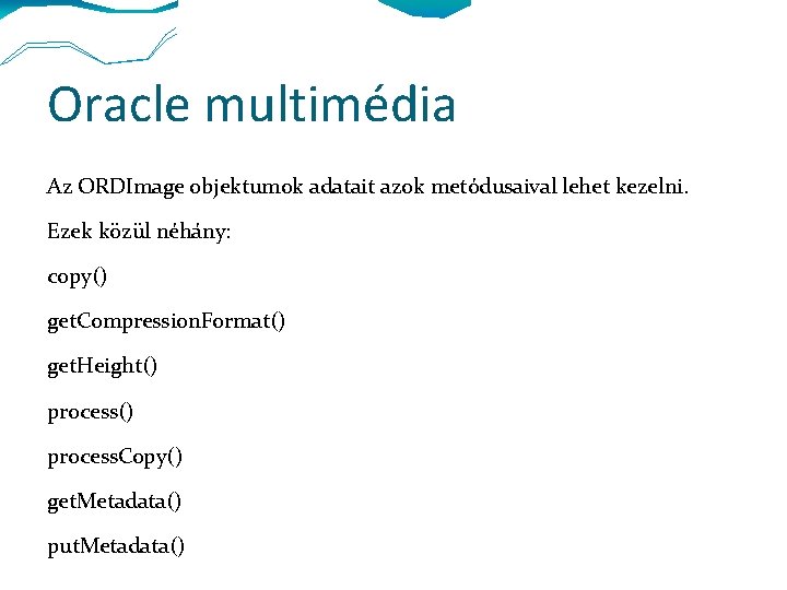 Oracle multimédia Az ORDImage objektumok adatait azok metódusaival lehet kezelni. Ezek közül néhány: copy()