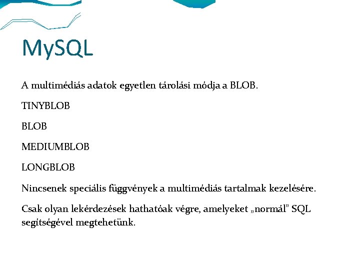 My. SQL A multimédiás adatok egyetlen tárolási módja a BLOB. TINYBLOB MEDIUMBLOB LONGBLOB Nincsenek