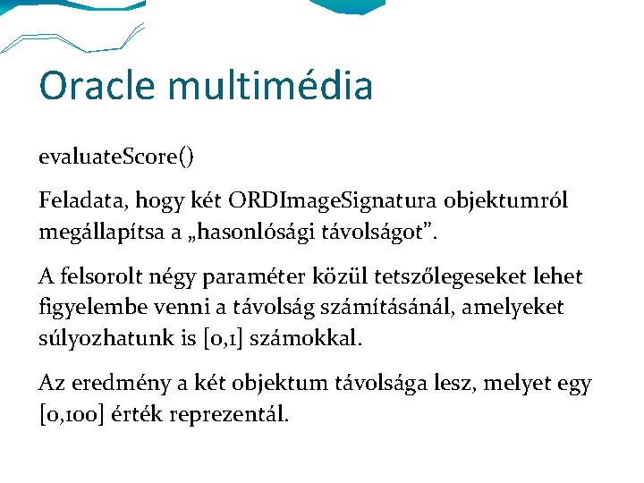 Oracle multimédia evaluate. Score() Feladata, hogy két ORDImage. Signatura objektumról megállapítsa a „hasonlósági távolságot”.