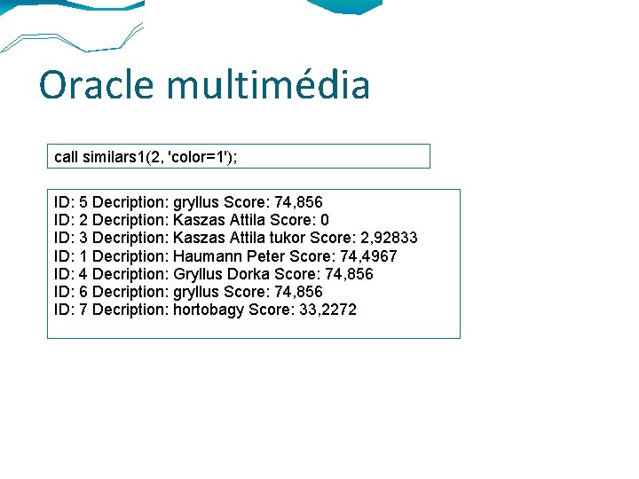 Oracle multimédia call similars 1(2, 'color=1'); ID: 5 Decription: gryllus Score: 74, 856 ID: