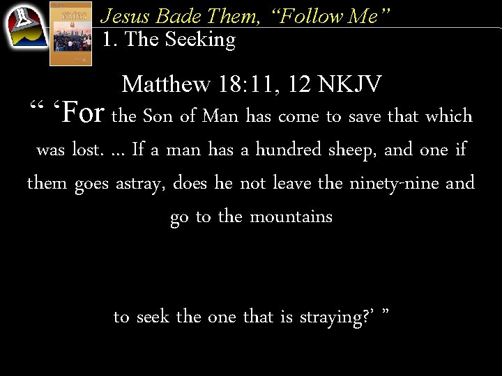 Jesus Bade Them, “Follow Me” 1. The Seeking Matthew 18: 11, 12 NKJV “