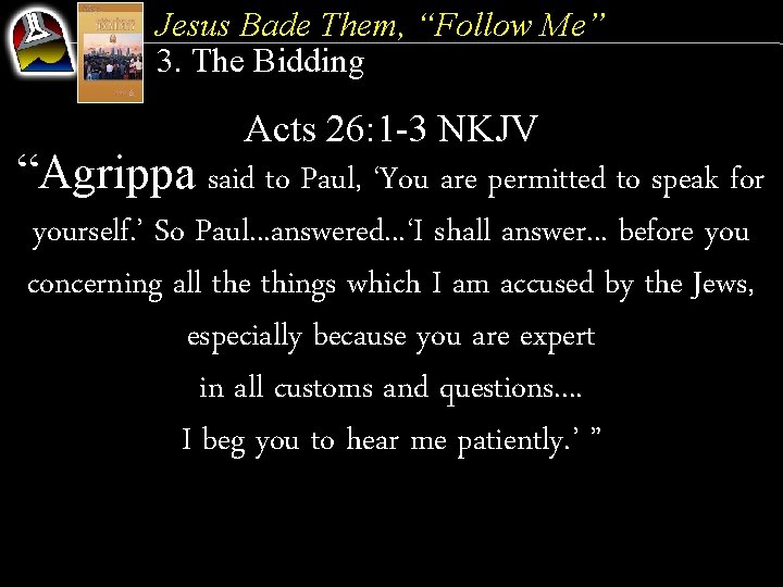 Jesus Bade Them, “Follow Me” 3. The Bidding Acts 26: 1 -3 NKJV “Agrippa