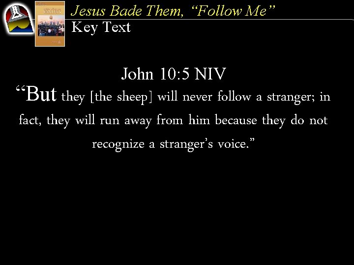 Jesus Bade Them, “Follow Me” Key Text John 10: 5 NIV “But they [the