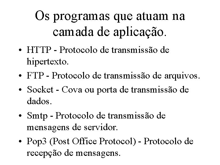 Os programas que atuam na camada de aplicação. • HTTP - Protocolo de transmissão