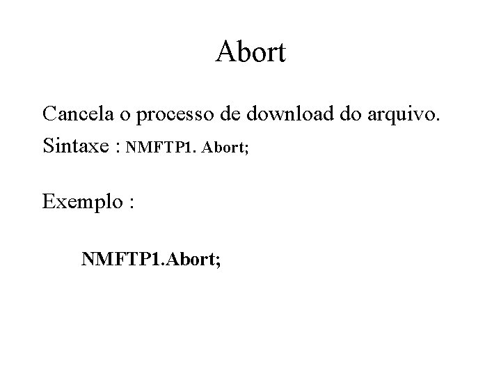 Abort Cancela o processo de download do arquivo. Sintaxe : NMFTP 1. Abort; Exemplo