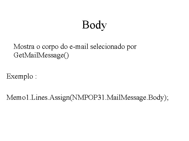 Body Mostra o corpo do e-mail selecionado por Get. Mail. Message() Exemplo : Memo