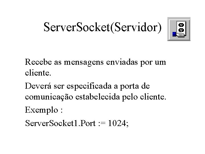 Server. Socket(Servidor) Recebe as mensagens enviadas por um cliente. Deverá ser especificada a porta