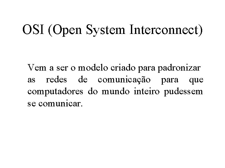 OSI (Open System Interconnect) Vem a ser o modelo criado para padronizar as redes