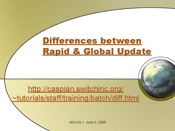 Differences between Rapid & Global Update http: //caspian. switchinc. org/ ~tutorials/staff/training/batch/diff. html WILIUG 1. Differences between Rapid & Global Update http: //caspian. switchinc. org/ ~tutorials/staff/training/batch/diff. html WILIUG 1.