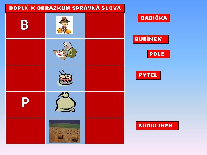 DOPLŇ K OBRÁZKŮM SPRÁVNÁ SLOVA B BABIČKA BUBÍNEK POLE PYTEL P BUDULÍNEK 
