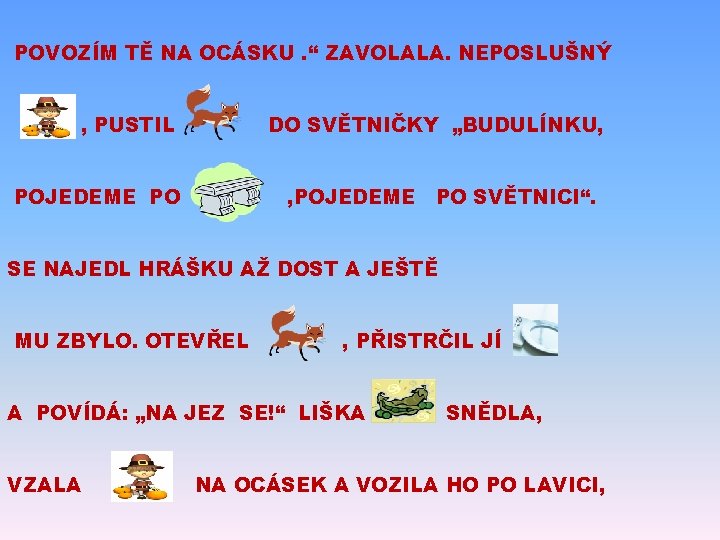 POVOZÍM TĚ NA OCÁSKU. “ ZAVOLALA. NEPOSLUŠNÝ , PUSTIL DO SVĚTNIČKY „BUDULÍNKU, POJEDEME PO