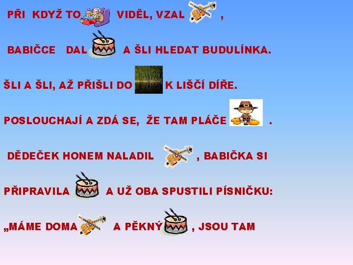 PŘI KDYŽ TO BABIČCE DAL VIDĚL, VZAL , A ŠLI HLEDAT BUDULÍNKA. ŠLI A