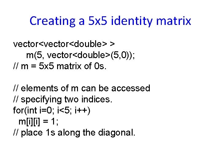 Creating a 5 x 5 identity matrix vector<double> > m(5, vector<double>(5, 0)); // m Creating a 5 x 5 identity matrix vector<double> > m(5, vector<double>(5, 0)); // m