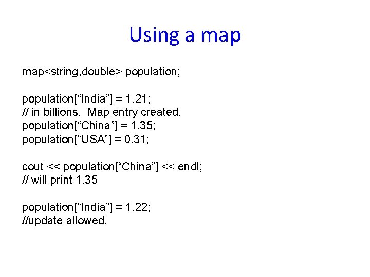 Using a map<string, double> population; population[“India”] = 1. 21; // in billions. Map entry