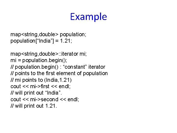 Example map<string, double> population; population[“India”] = 1. 21; map<string, double>: : iterator mi; mi