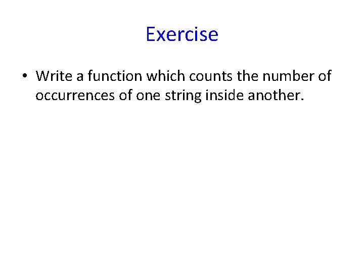 Exercise • Write a function which counts the number of occurrences of one string Exercise • Write a function which counts the number of occurrences of one string