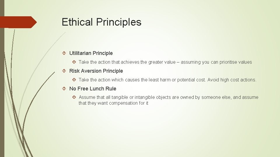 Ethical Principles Utilitarian Principle Take the action that achieves the greater value – assuming