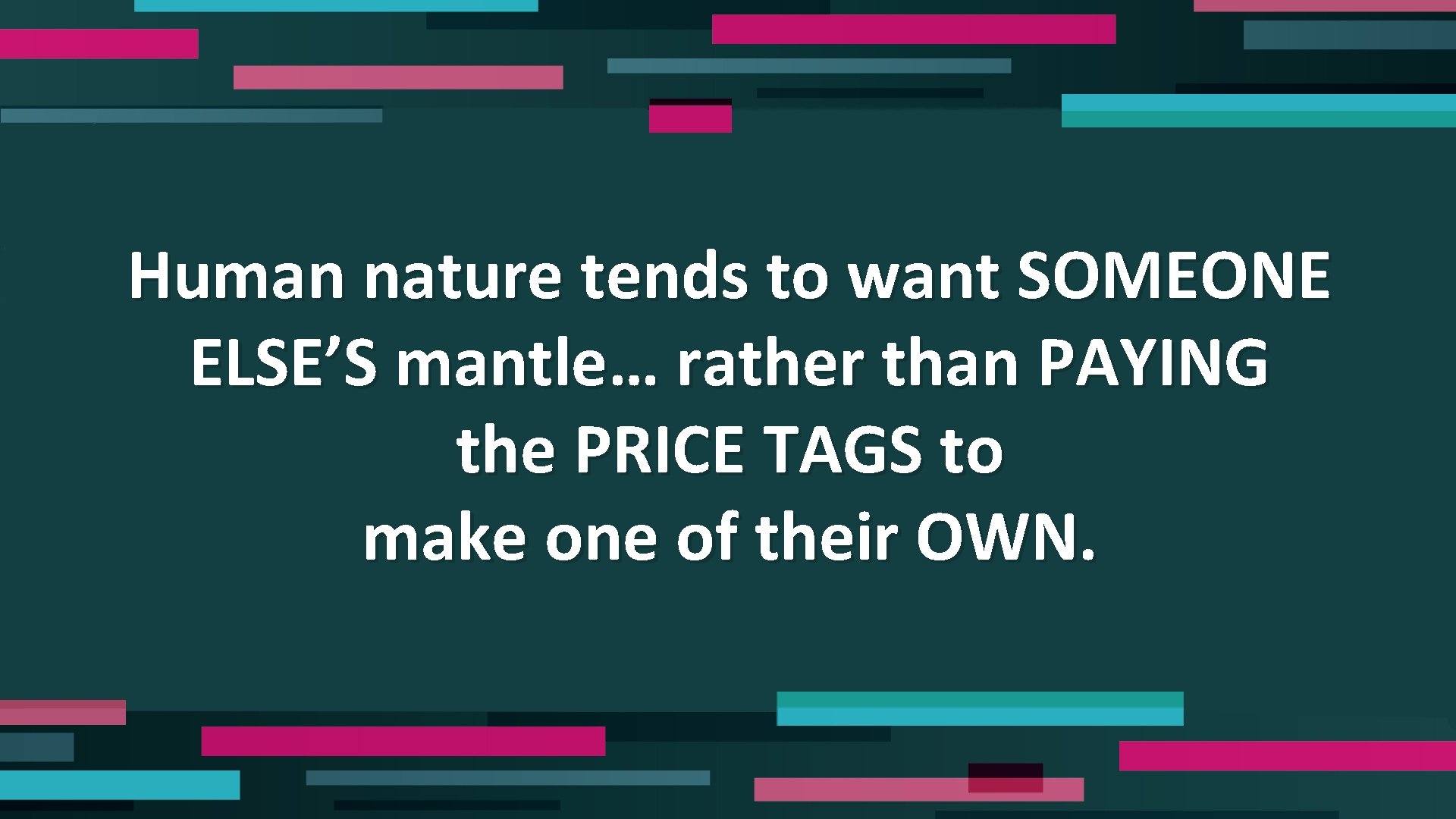 Human nature tends to want SOMEONE ELSE’S mantle… rather than PAYING the PRICE TAGS