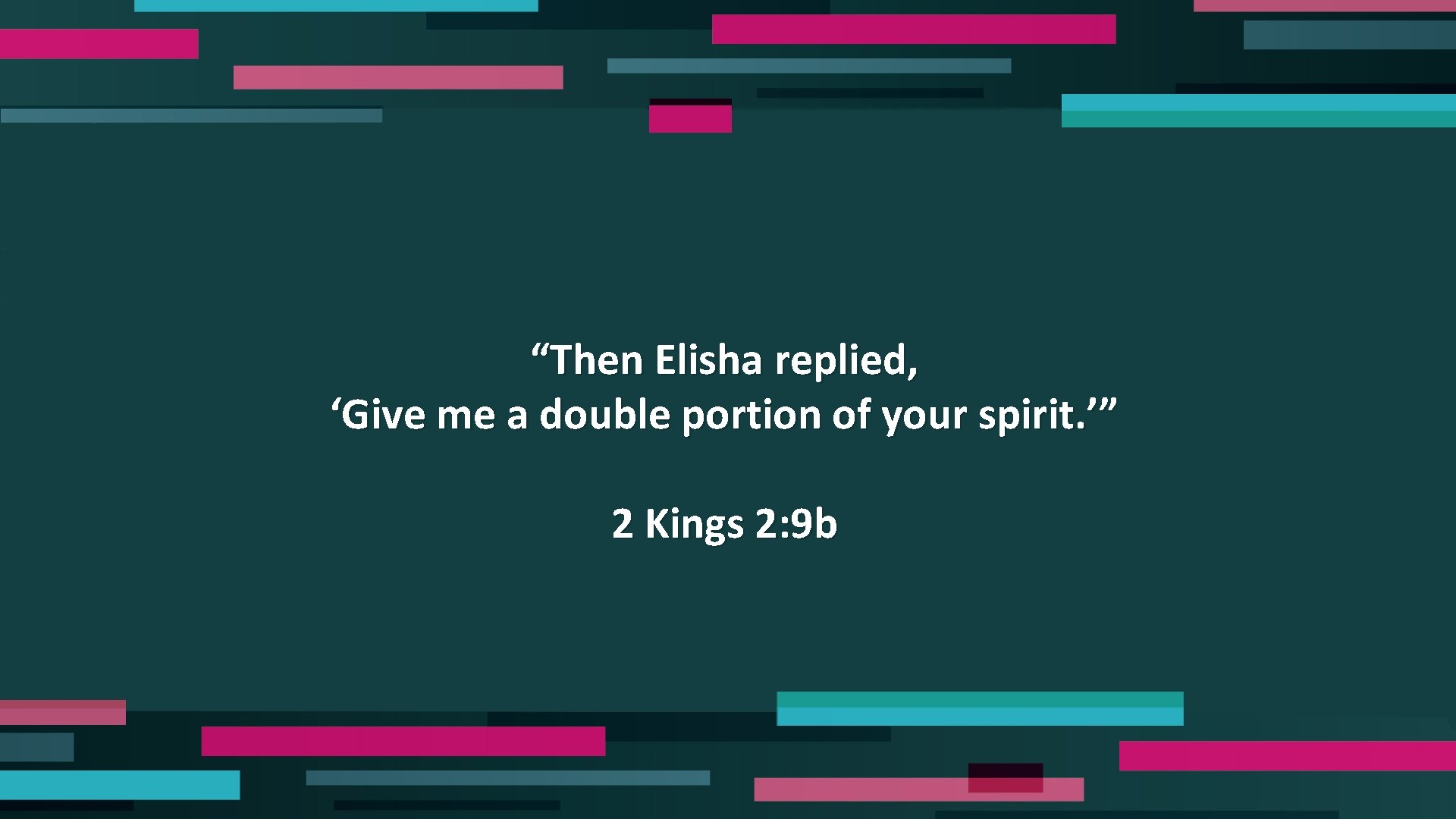 “Then Elisha replied, ‘Give me a double portion of your spirit. ’” 2 Kings