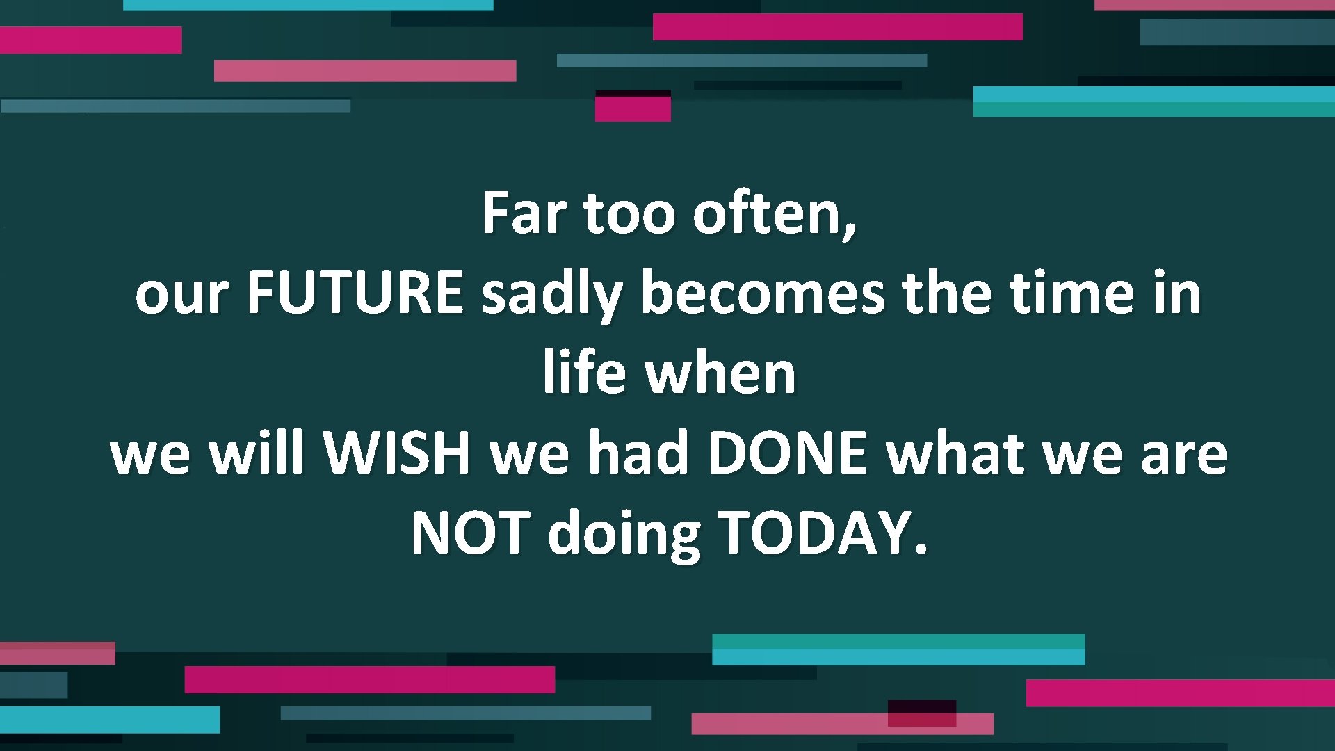 Far too often, our FUTURE sadly becomes the time in life when we will