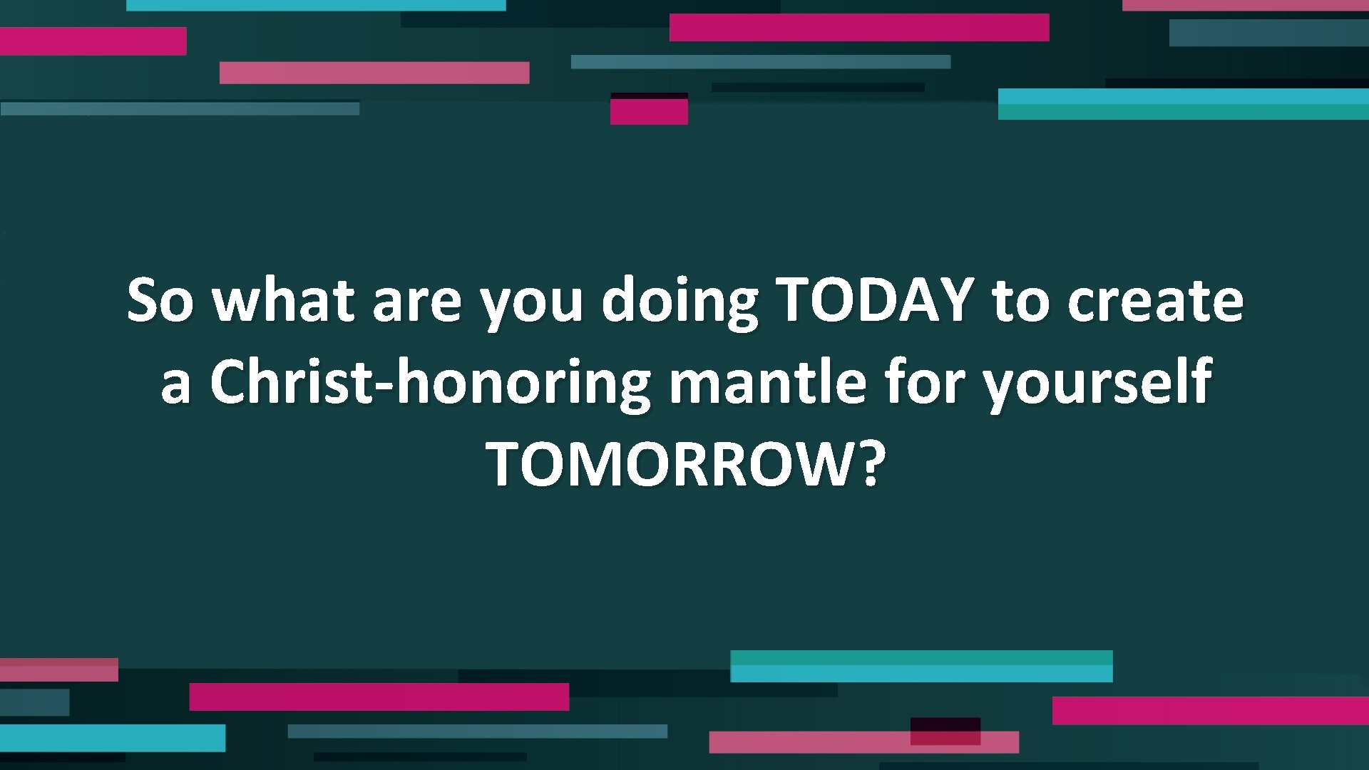 So what are you doing TODAY to create a Christ-honoring mantle for yourself TOMORROW?