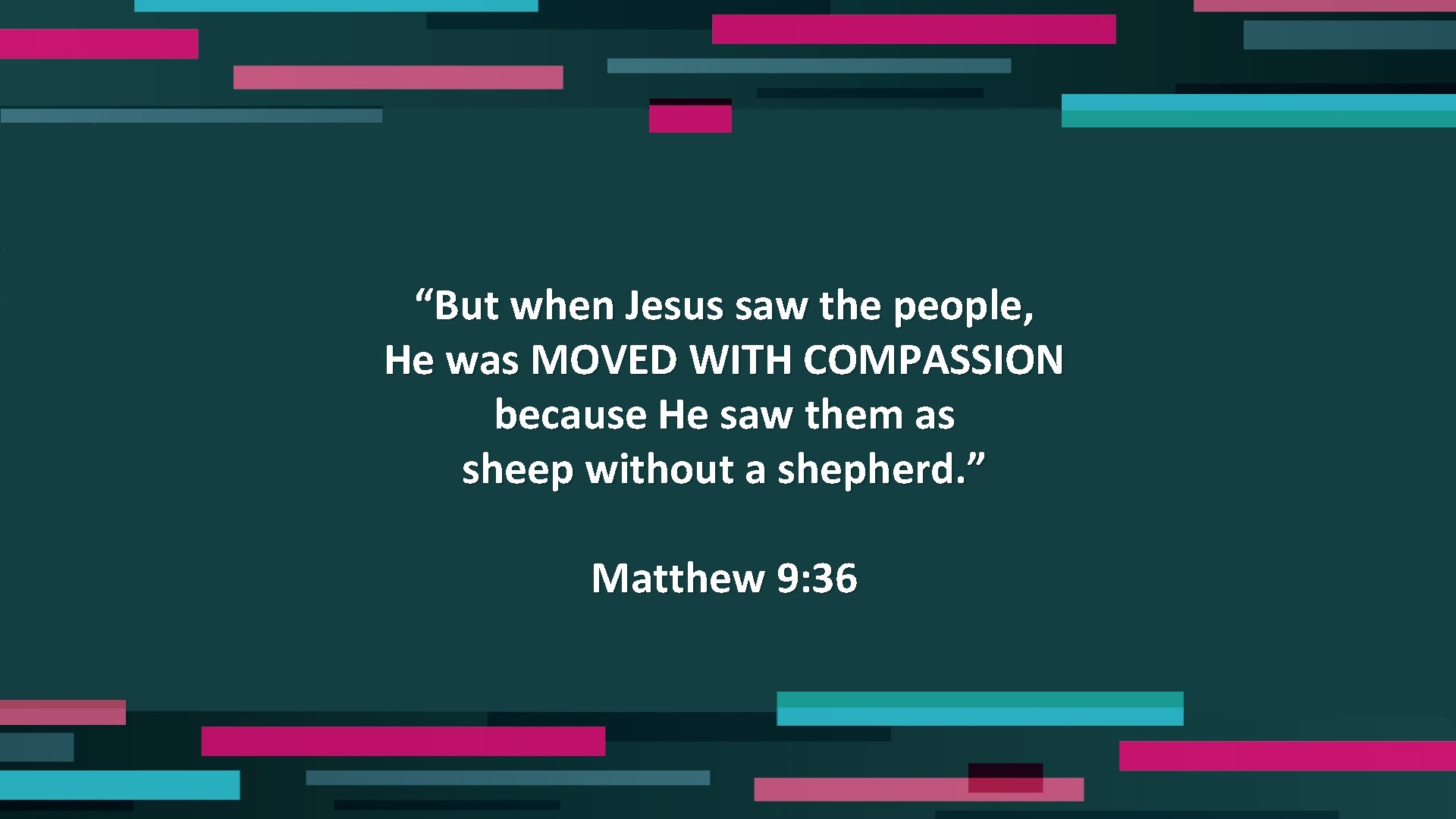 “But when Jesus saw the people, He was MOVED WITH COMPASSION because He saw