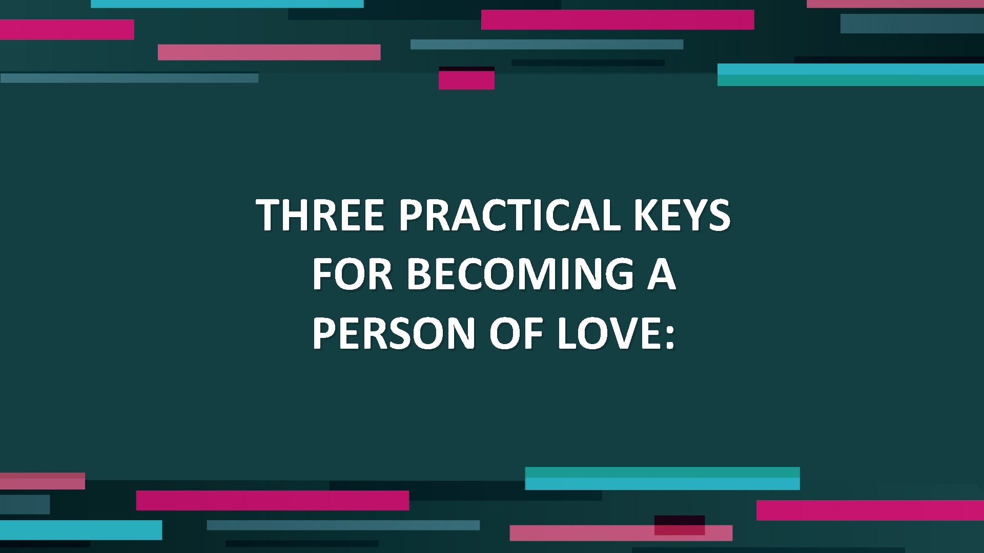 THREE PRACTICAL KEYS FOR BECOMING A PERSON OF LOVE: 