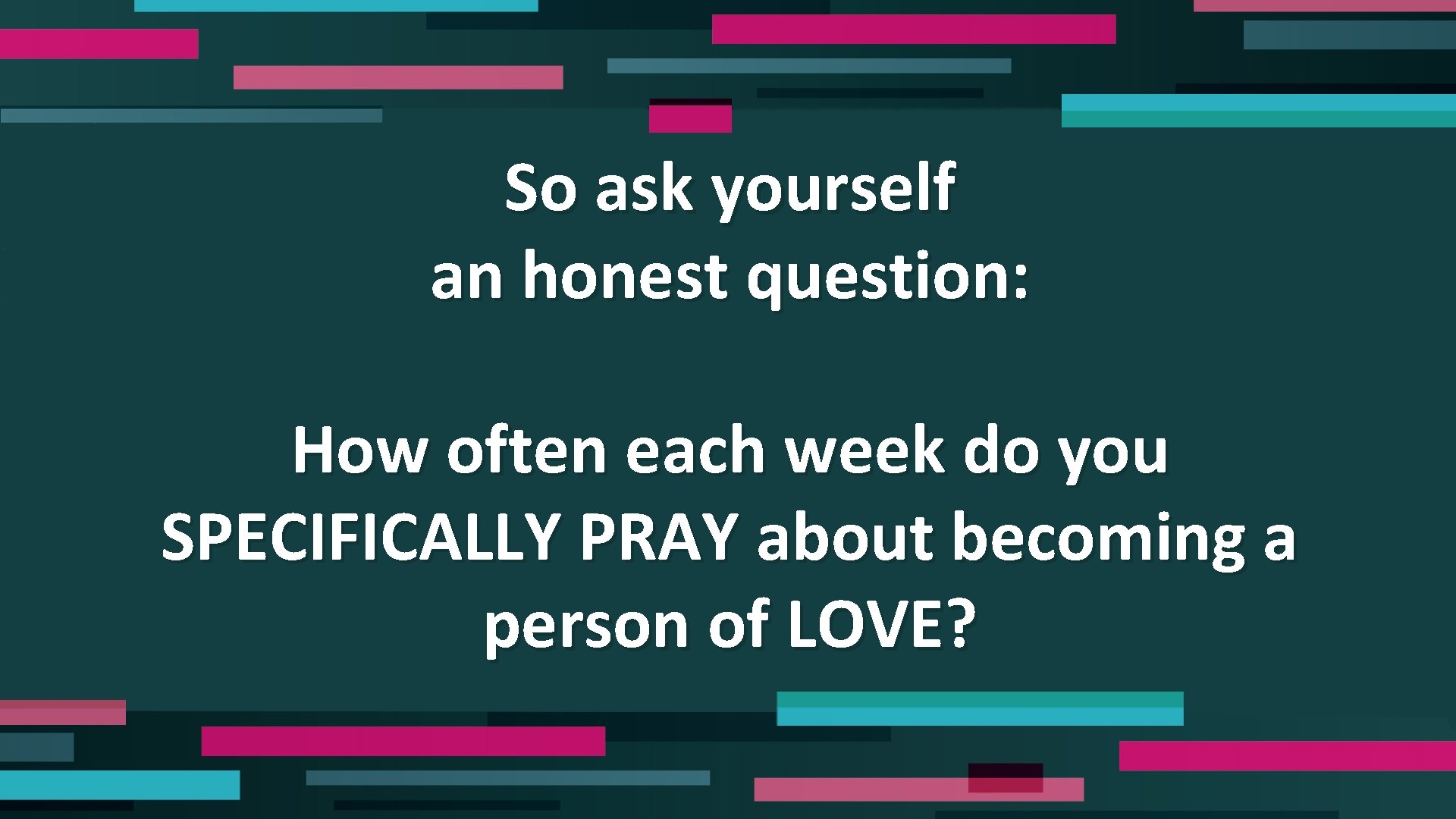 So ask yourself an honest question: How often each week do you SPECIFICALLY PRAY