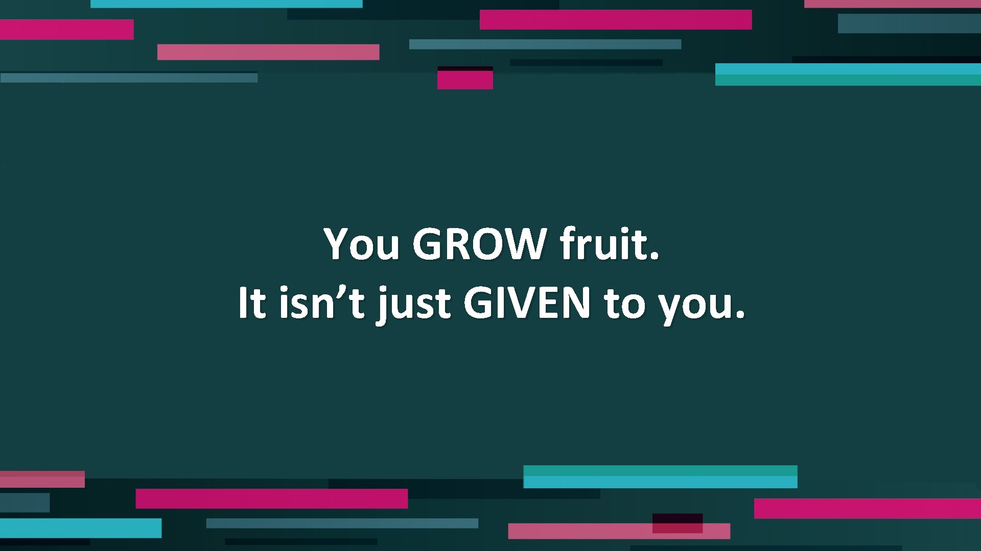 You GROW fruit. It isn’t just GIVEN to you. 