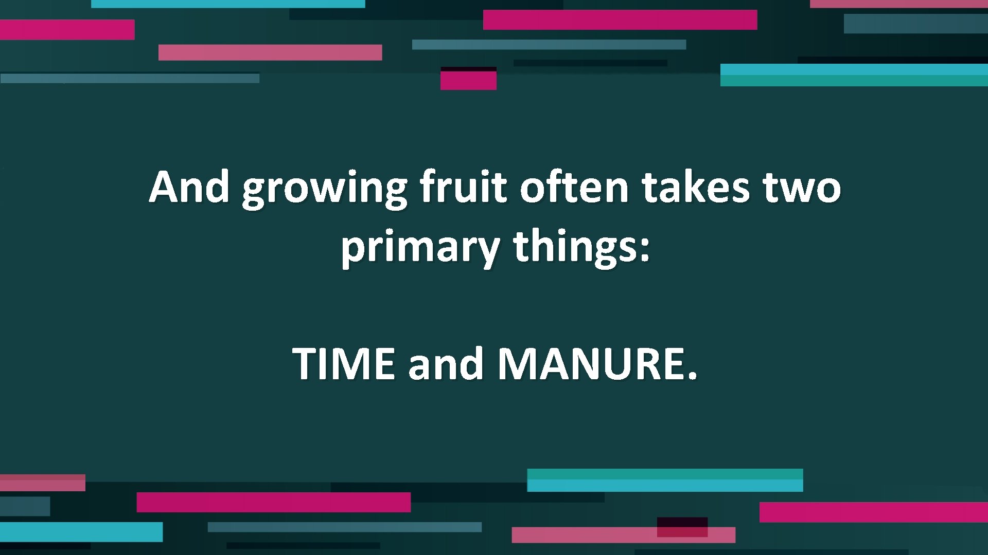 And growing fruit often takes two primary things: TIME and MANURE. 